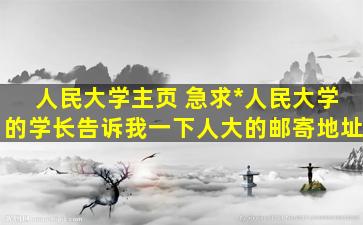 人民大学主页 急求中国人民大学的学长告诉我一下人大的邮寄地址